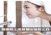夏季臉上出油怎么回事？夏季臉上出油怎么辦？